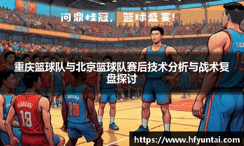 重庆篮球队与北京篮球队赛后技术分析与战术复盘探讨