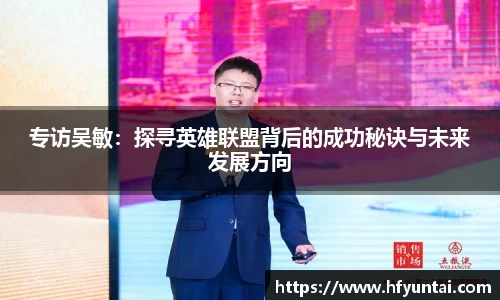 专访吴敏：探寻英雄联盟背后的成功秘诀与未来发展方向