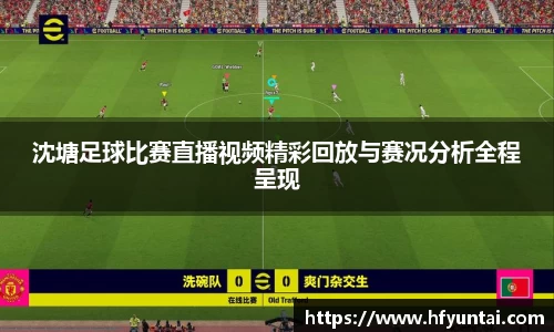 沈塘足球比赛直播视频精彩回放与赛况分析全程呈现