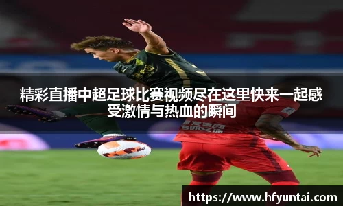 精彩直播中超足球比赛视频尽在这里快来一起感受激情与热血的瞬间