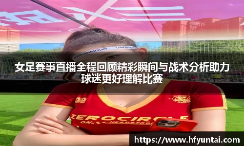 女足赛事直播全程回顾精彩瞬间与战术分析助力球迷更好理解比赛