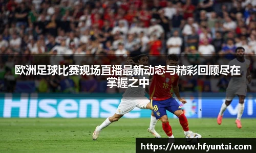 欧洲足球比赛现场直播最新动态与精彩回顾尽在掌握之中